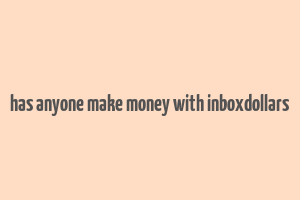 has anyone make money with inboxdollars