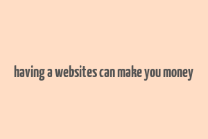 having a websites can make you money