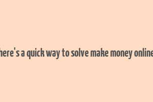 here's a quick way to solve make money online