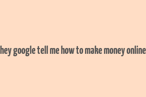 hey google tell me how to make money online