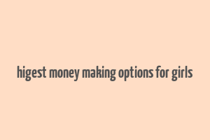 higest money making options for girls