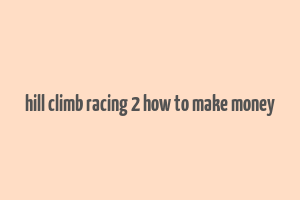 hill climb racing 2 how to make money