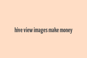 hive view images make money