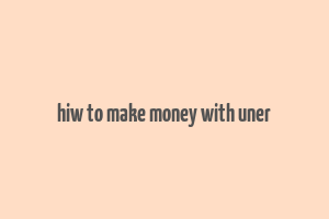 hiw to make money with uner