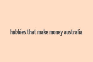 hobbies that make money australia