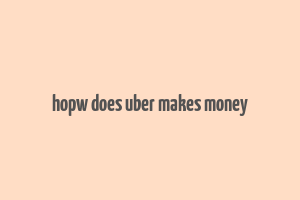 hopw does uber makes money