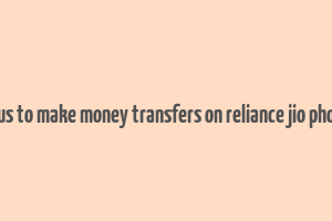 hous to make money transfers on reliance jio phone