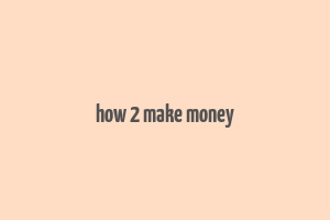 how 2 make money