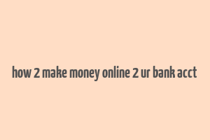 how 2 make money online 2 ur bank acct