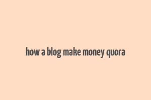 how a blog make money quora