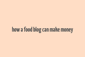 how a food blog can make money