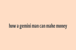 how a gemini man can make money