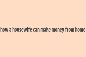 how a housewife can make money from home