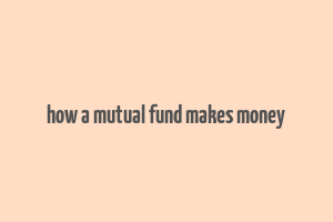 how a mutual fund makes money