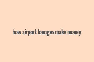 how airport lounges make money