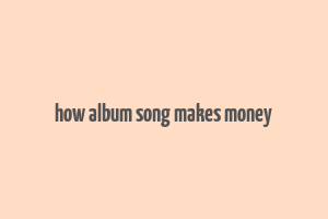 how album song makes money