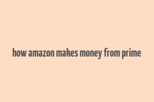 how amazon makes money from prime