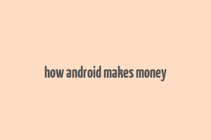 how android makes money