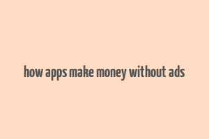 how apps make money without ads