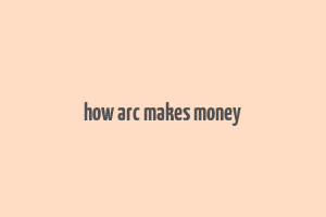 how arc makes money