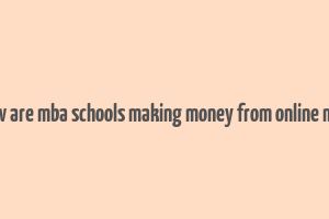 how are mba schools making money from online mba