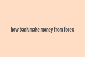 how bank make money from forex