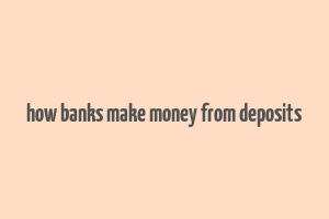 how banks make money from deposits