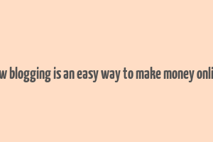 how blogging is an easy way to make money online