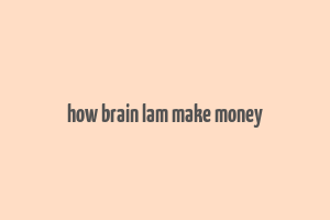 how brain lam make money