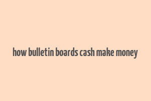 how bulletin boards cash make money