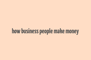 how business people make money