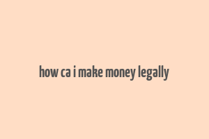 how ca i make money legally