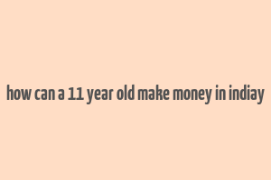 how can a 11 year old make money in indiay