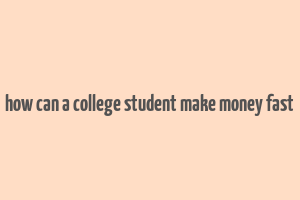 how can a college student make money fast