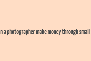 how can a photographer make money through small events