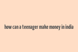 how can a teenager make money in india