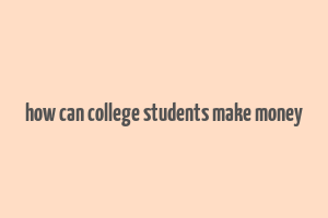 how can college students make money