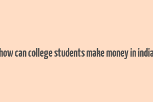 how can college students make money in india