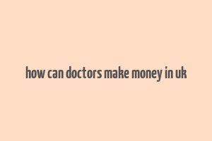 how can doctors make money in uk