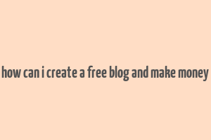 how can i create a free blog and make money