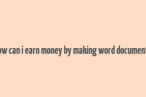 how can i earn money by making word documents