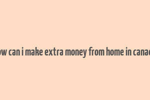 how can i make extra money from home in canada