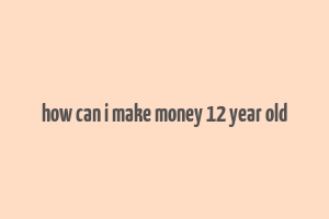 how can i make money 12 year old