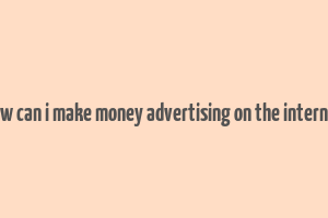 how can i make money advertising on the internet