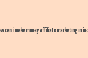 how can i make money affiliate marketing in india