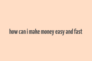 how can i make money easy and fast