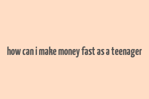 how can i make money fast as a teenager