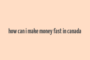 how can i make money fast in canada