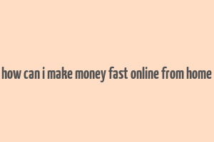 how can i make money fast online from home