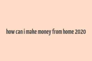 how can i make money from home 2020